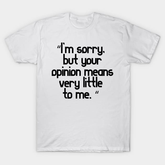I’m sorry, but your opinion means very little to me T-Shirt by TeesandDesign